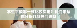 学生平板哪一款比较实用？我们来帮你分析几款热门设备