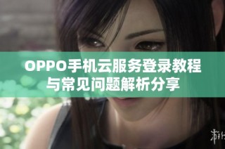 OPPO手机云服务登录教程与常见问题解析分享
