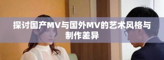 探讨国产MV与国外MV的艺术风格与制作差异