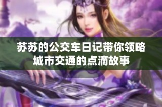 苏苏的公交车日记带你领略城市交通的点滴故事