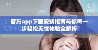官方app下载安装指南与你每一步轻松无忧体验全解析