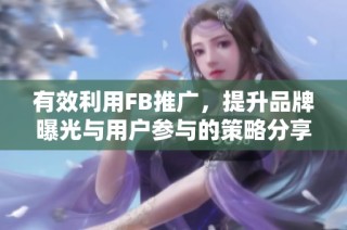 有效利用FB推广，提升品牌曝光与用户参与的策略分享
