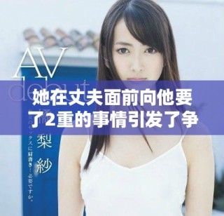 她在丈夫面前向他要了2重的事情引发了争议和讨论
