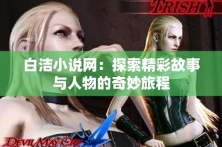 白洁小说网：探索精彩故事与人物的奇妙旅程