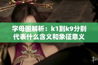 字母圈解析：k1到k9分别代表什么含义和象征意义