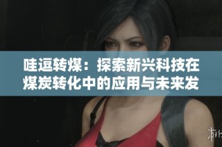 哇逗转煤：探索新兴科技在煤炭转化中的应用与未来发展