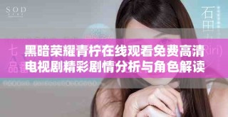 黑暗荣耀青柠在线观看免费高清电视剧精彩剧情分析与角色解读