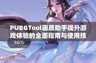 PUBGTool画质助手提升游戏体验的全面指南与使用技巧