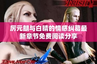 厉元朗与白晴的情感纠葛最新章节免费阅读分享