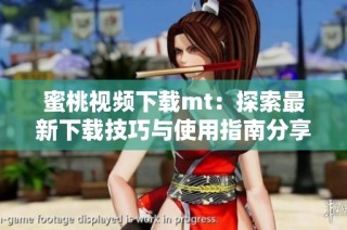 蜜桃视频下载mt：探索最新下载技巧与使用指南分享