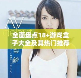 全面盘点18+游戏盒子大全及其热门推荐游戏