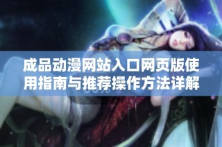 成品动漫网站入口网页版使用指南与推荐操作方法详解
