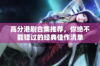 高分港剧合集推荐，你绝不能错过的经典佳作清单