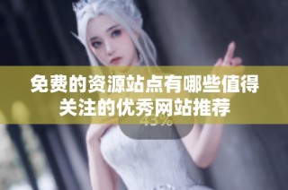 免费的资源站点有哪些值得关注的优秀网站推荐