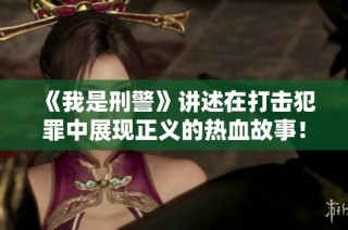 《我是刑警》讲述在打击犯罪中展现正义的热血故事！