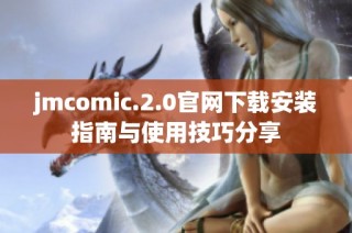 jmcomic.2.0官网下载安装指南与使用技巧分享
