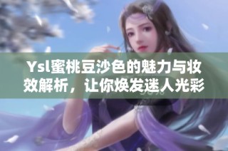 Ysl蜜桃豆沙色的魅力与妆效解析，让你焕发迷人光彩