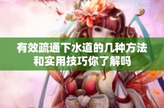 有效疏通下水道的几种方法和实用技巧你了解吗