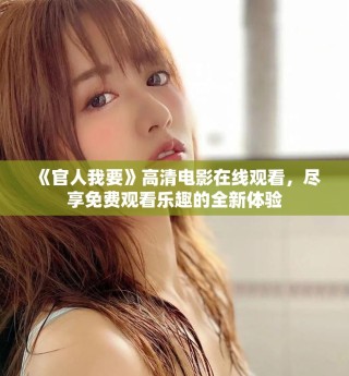 《官人我要》高清电影在线观看，尽享免费观看乐趣的全新体验