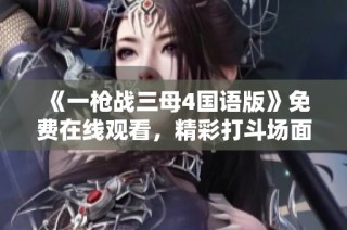 《一枪战三母4国语版》免费在线观看，精彩打斗场面不容错过！