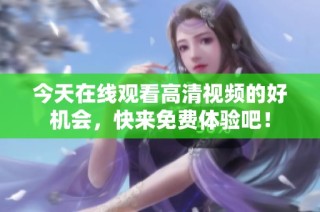 今天在线观看高清视频的好机会，快来免费体验吧！