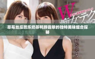 草莓丝瓜芭乐奶茶鸭脖翡翠的独特美味组合探秘