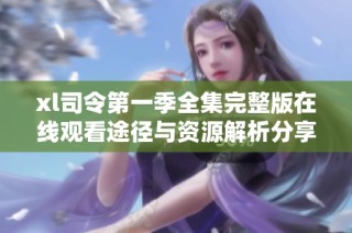 xl司令第一季全集完整版在线观看途径与资源解析分享