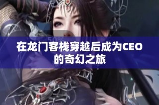 在龙门客栈穿越后成为CEO的奇幻之旅