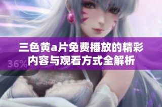 三色黄a片免费播放的精彩内容与观看方式全解析