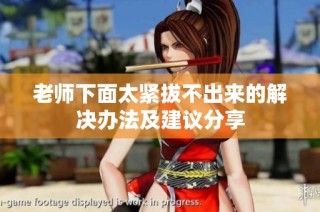 老师下面太紧拔不出来的解决办法及建议分享