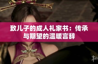 致儿子的成人礼家书：传承与期望的温暖言辞