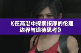 《在高潮中探索按摩的伦理边界与道德思考》