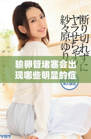 输卵管堵塞会出现哪些明显的症状及其表现方式
