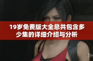 19岁免费版大全总共包含多少集的详细介绍与分析