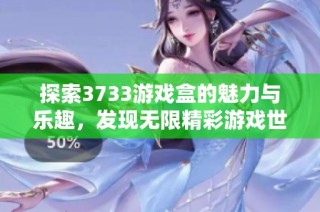 探索3733游戏盒的魅力与乐趣，发现无限精彩游戏世界