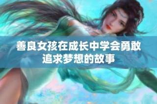 善良女孩在成长中学会勇敢追求梦想的故事