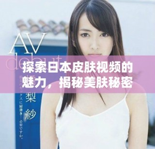 探索日本皮肤视频的魅力，揭秘美肤秘密与护肤技巧