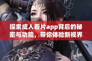 探索成人看片app背后的秘密与功能，带你体验新视界