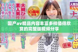 国产av精品内容丰富多样值得欣赏的完整版视频分享