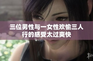 三位男性与一女性欢愉三人行的感受太过爽快