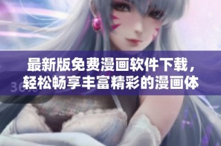 最新版免费漫画软件下载，轻松畅享丰富精彩的漫画体验