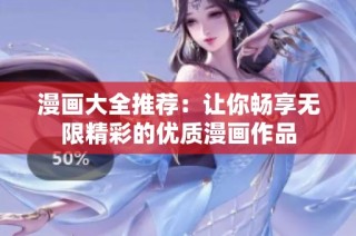 漫画大全推荐：让你畅享无限精彩的优质漫画作品