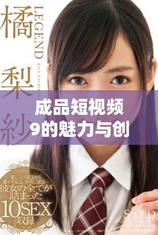 成品短视频9的魅力与创作技巧，让你轻松掌握短视频制作要点