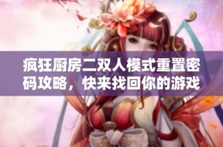 疯狂厨房二双人模式重置密码攻略，快来找回你的游戏乐趣！