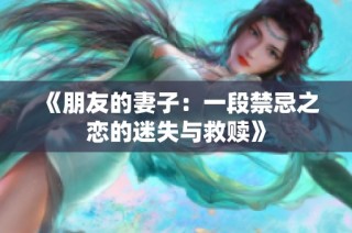《朋友的妻子：一段禁忌之恋的迷失与救赎》
