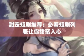 甜宠短剧推荐：必看短剧列表让你甜蜜入心