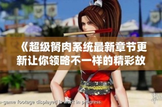 《超级胬肉系统最新章节更新让你领略不一样的精彩故事》