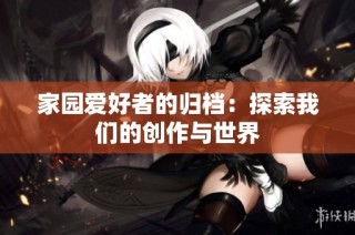 家园爱好者的归档：探索我们的创作与世界