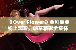 《Over Flower》全剧免费线上观看，畅享精彩全集体验