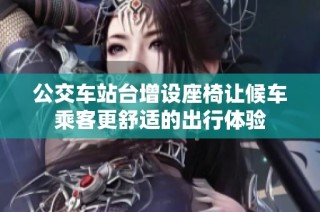 公交车站台增设座椅让候车乘客更舒适的出行体验